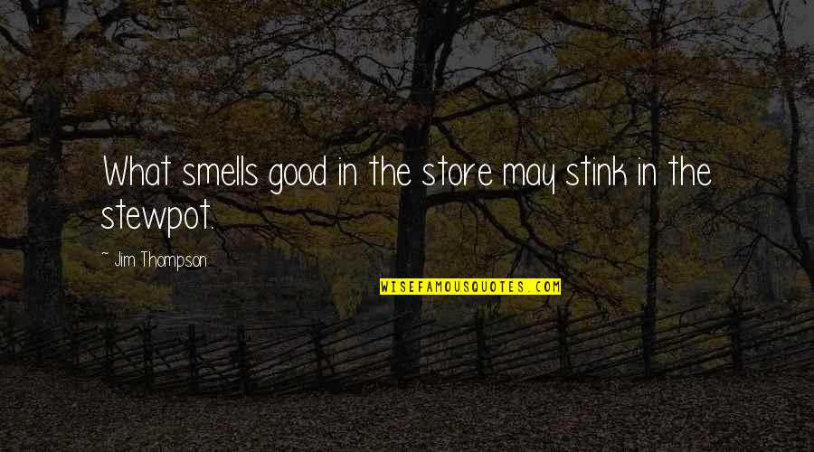 Stewpot Quotes By Jim Thompson: What smells good in the store may stink Stewpot Quotes By Jim Thompson: What smells good in the store may stink