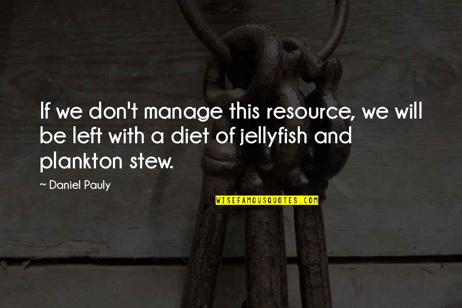 Stew's Quotes By Daniel Pauly: If we don't manage this resource, we will