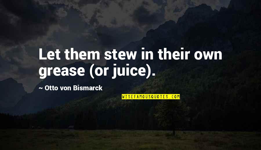 Stew's Quotes By Otto Von Bismarck: Let them stew in their own grease (or