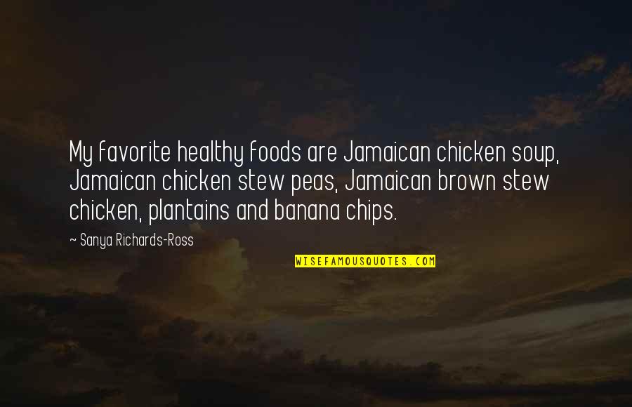Stew's Quotes By Sanya Richards-Ross: My favorite healthy foods are Jamaican chicken soup,