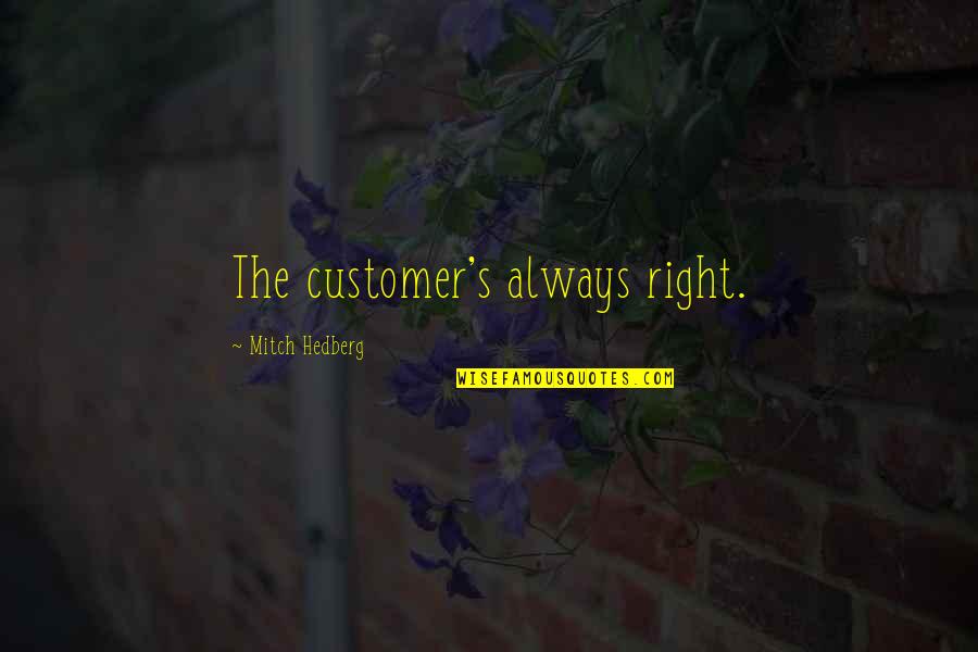 Stezelberger Quotes By Mitch Hedberg: The customer's always right. Stezelberger Quotes By Mitch Hedberg: The customer's always right.
