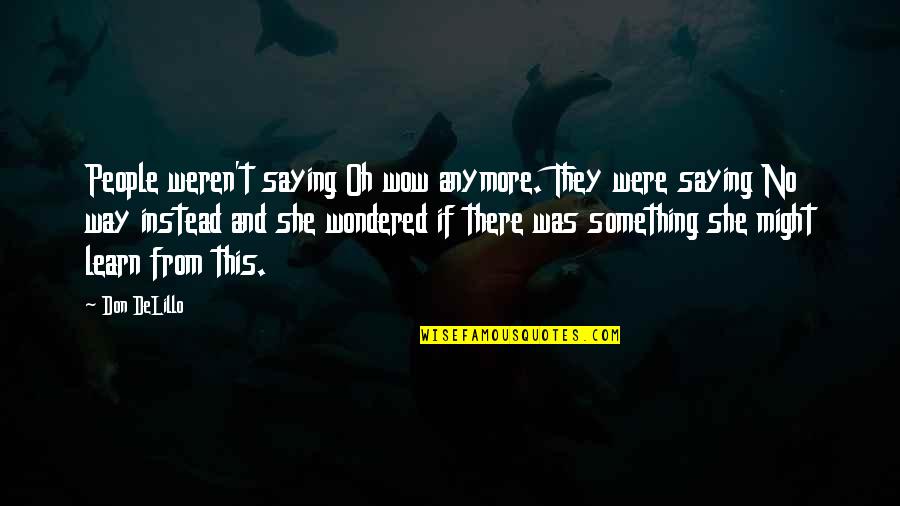 Sth Quotes By Don DeLillo: People weren't saying Oh wow anymore. They were