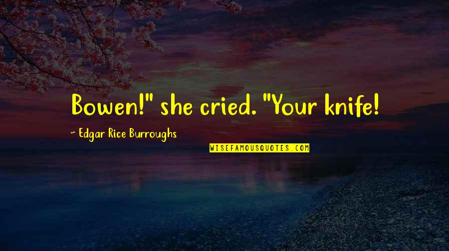 Sthembile Dlamini Quotes By Edgar Rice Burroughs: Bowen!" she cried. "Your knife! Sthembile Dlamini Quotes By Edgar Rice Burroughs: Bowen!" she cried. "Your knife!