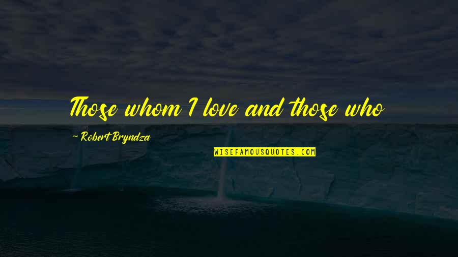 Sthembile Dlamini Quotes By Robert Bryndza: Those whom I love and those who Sthembile Dlamini Quotes By Robert Bryndza: Those whom I love and those who