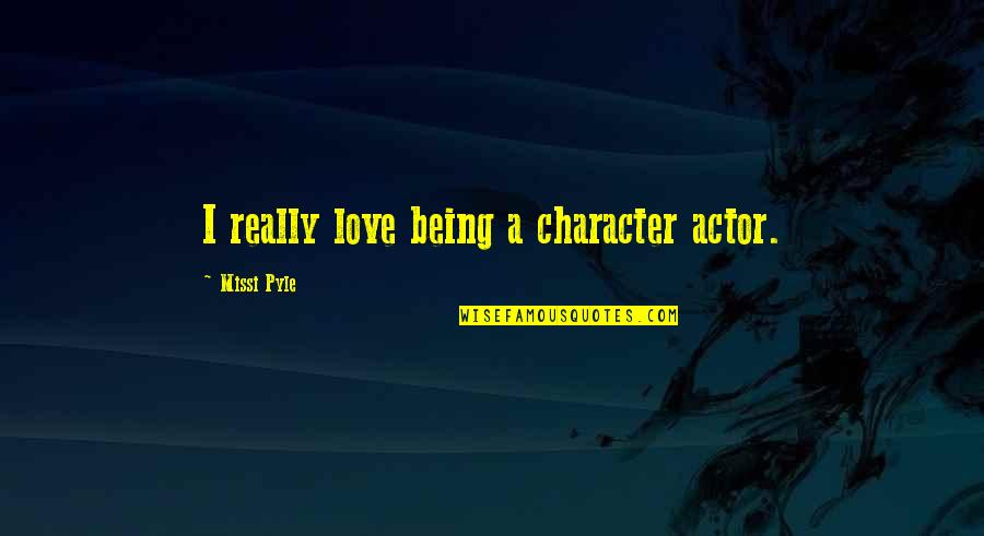 Sthembile Mhlongo Quotes By Missi Pyle: I really love being a character actor. Sthembile Mhlongo Quotes By Missi Pyle: I really love being a character actor.