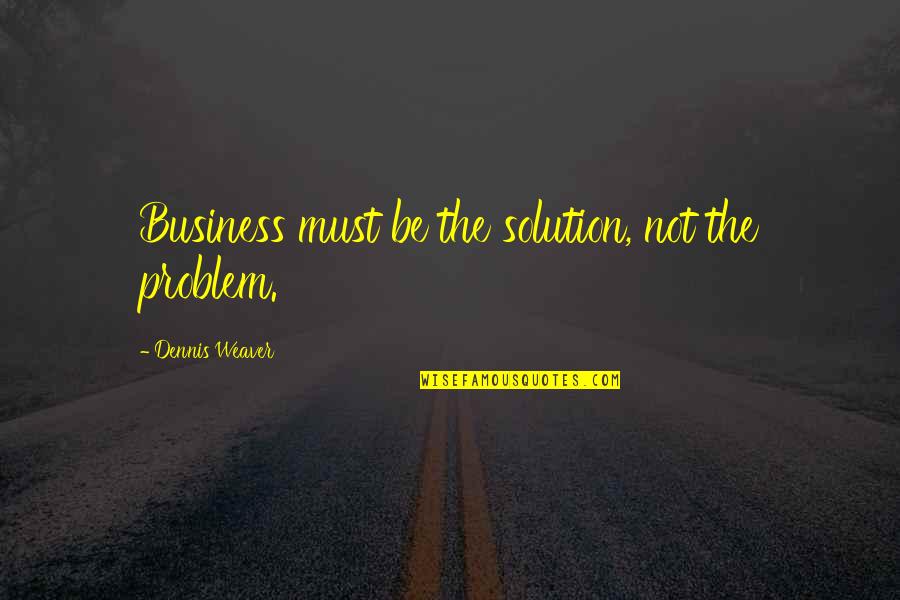 Sthetic Miner Quotes By Dennis Weaver: Business must be the solution, not the problem. Sthetic Miner Quotes By Dennis Weaver: Business must be the solution, not the problem.