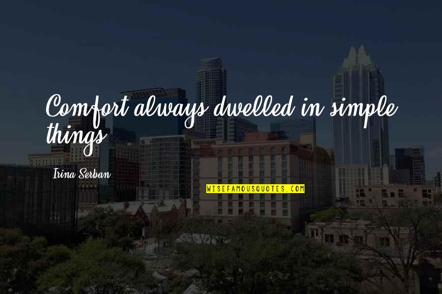 Sthondat Quotes By Irina Serban: Comfort always dwelled in simple things Sthondat Quotes By Irina Serban: Comfort always dwelled in simple things