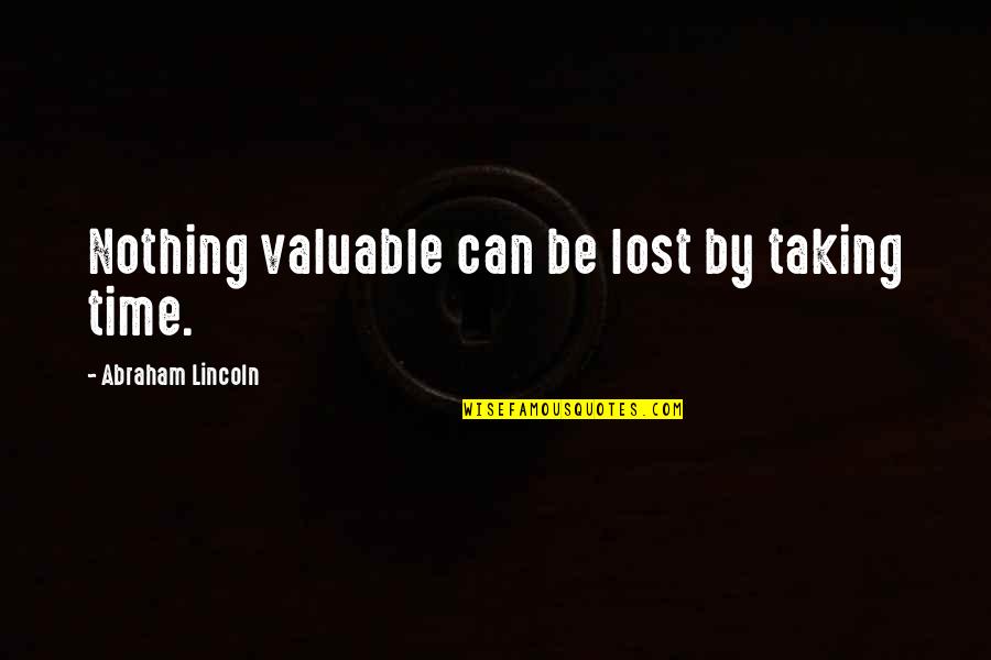 Sticchiu Quotes By Abraham Lincoln: Nothing valuable can be lost by taking time. Sticchiu Quotes By Abraham Lincoln: Nothing valuable can be lost by taking time.