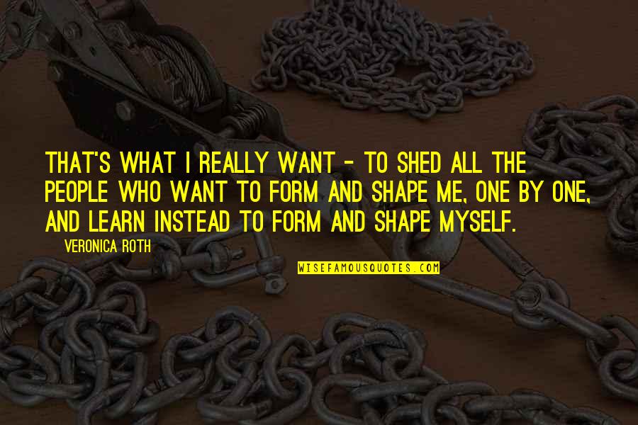 Sticchiu Quotes By Veronica Roth: That's what I really want - to shed Sticchiu Quotes By Veronica Roth: That's what I really want - to shed