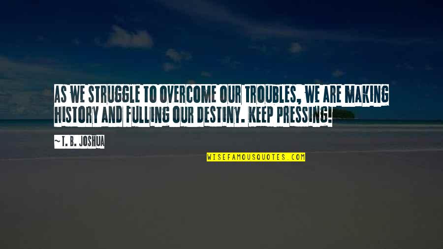 Stiches Quotes By T. B. Joshua: As we struggle to overcome our troubles, we