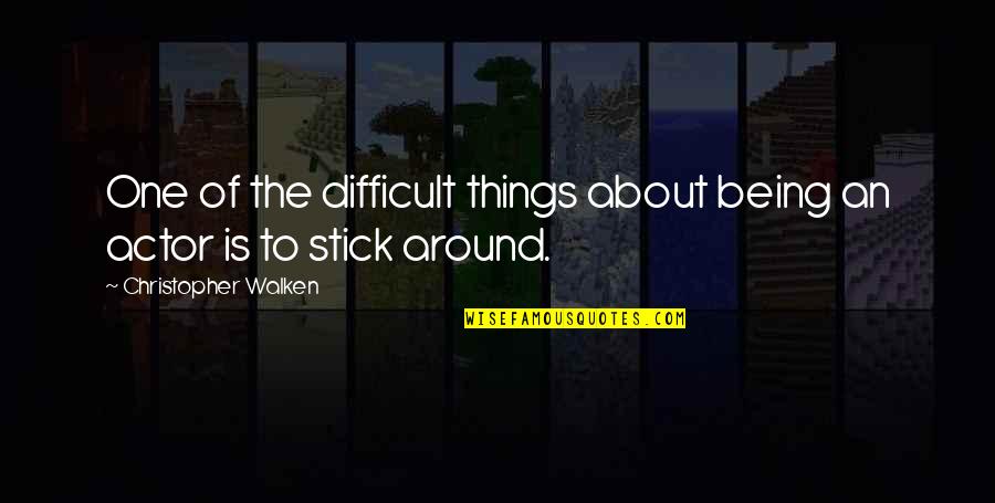 Stick Around Quotes By Christopher Walken: One of the difficult things about being an Stick Around Quotes By Christopher Walken: One of the difficult things about being an