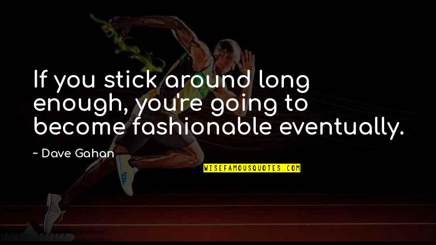 Stick Around Quotes By Dave Gahan: If you stick around long enough, you're going