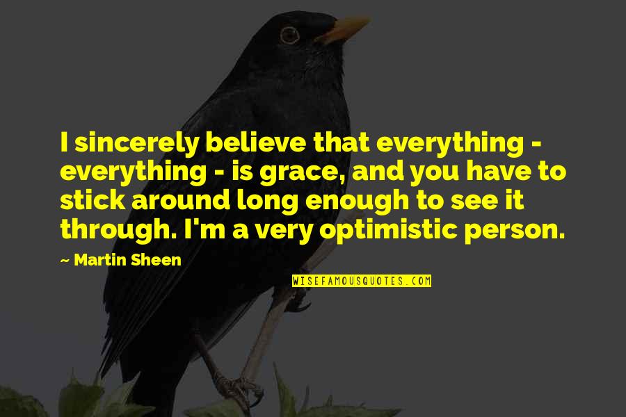 Stick Around Quotes By Martin Sheen: I sincerely believe that everything - everything - Stick Around Quotes By Martin Sheen: I sincerely believe that everything - everything -