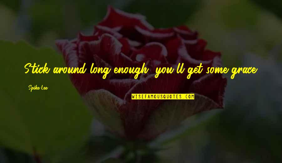 Stick Around Quotes By Spike Lee: Stick around long enough, you'll get some grace. Stick Around Quotes By Spike Lee: Stick around long enough, you'll get some grace.