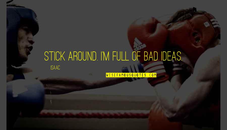 Stick Around With You Quotes By Isaac: Stick around. I'm full of bad ideas.