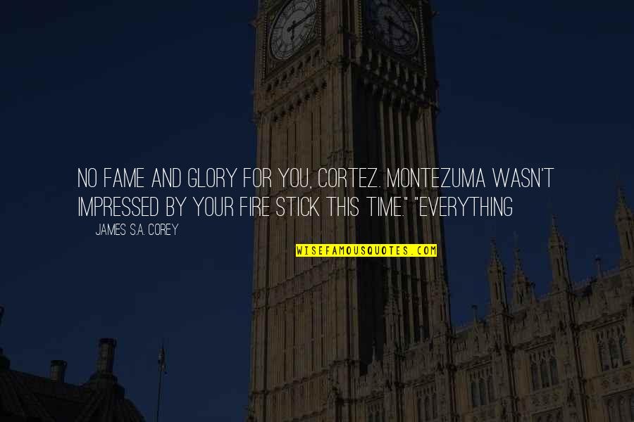 Stick By You Quotes By James S.A. Corey: No fame and glory for you, Cortez. Montezuma