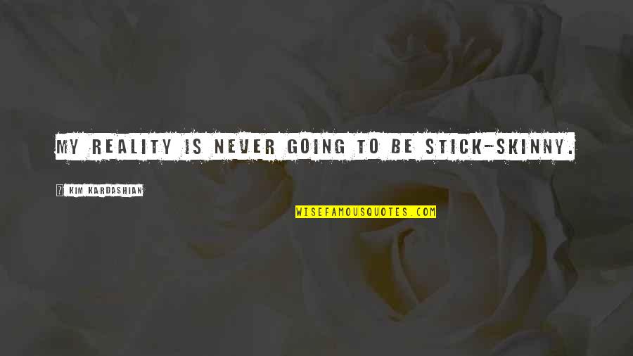 Stick By You Quotes By Kim Kardashian: My reality is never going to be stick-skinny. Stick By You Quotes By Kim Kardashian: My reality is never going to be stick-skinny.