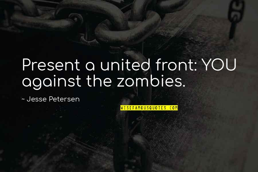 Stick Em Up Quotes By Jesse Petersen: Present a united front: YOU against the zombies.