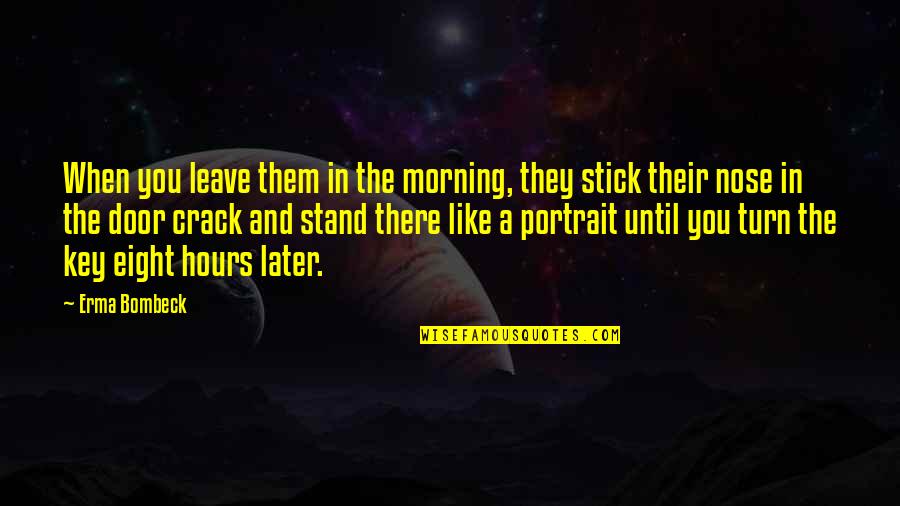Stick In There Quotes By Erma Bombeck: When you leave them in the morning, they