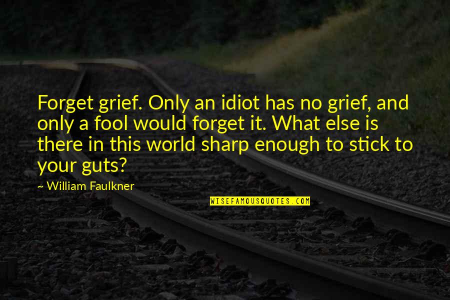 Stick In There Quotes By William Faulkner: Forget grief. Only an idiot has no grief,