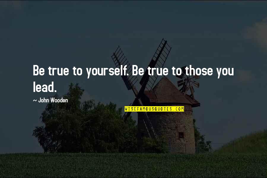 Stick Like Parasites Quotes By John Wooden: Be true to yourself. Be true to those Stick Like Parasites Quotes By John Wooden: Be true to yourself. Be true to those