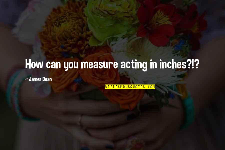 Stick Man Book Quotes By James Dean: How can you measure acting in inches?!? Stick Man Book Quotes By James Dean: How can you measure acting in inches?!?
