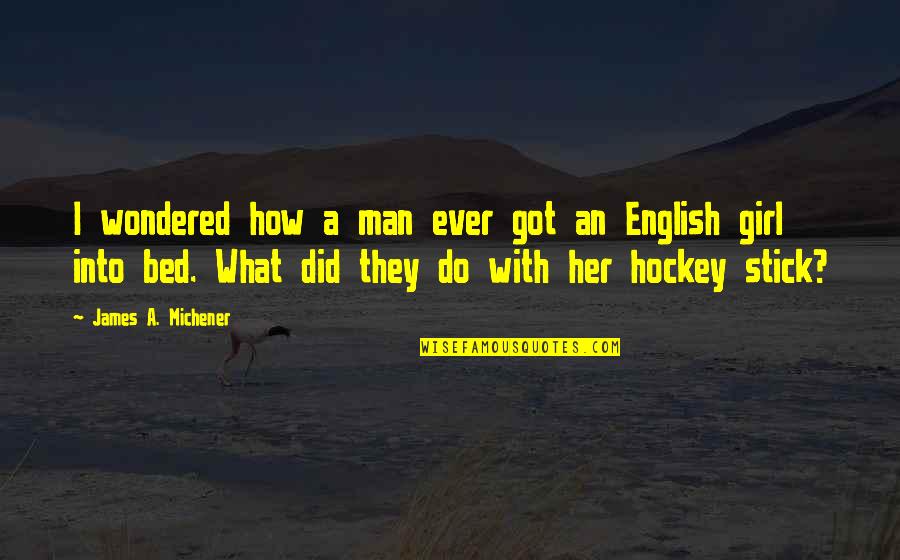 Stick Man Quotes By James A. Michener: I wondered how a man ever got an Stick Man Quotes By James A. Michener: I wondered how a man ever got an