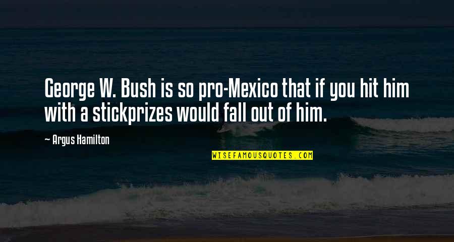 Stick Out Quotes By Argus Hamilton: George W. Bush is so pro-Mexico that if