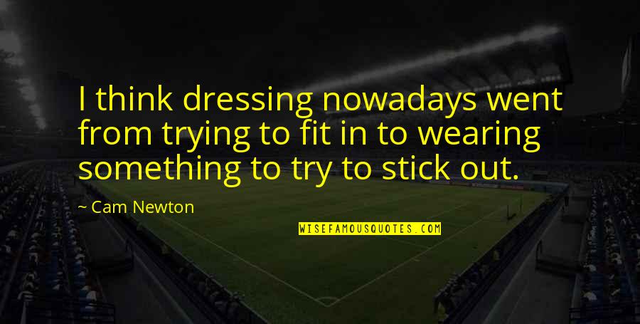 Stick Out Quotes By Cam Newton: I think dressing nowadays went from trying to