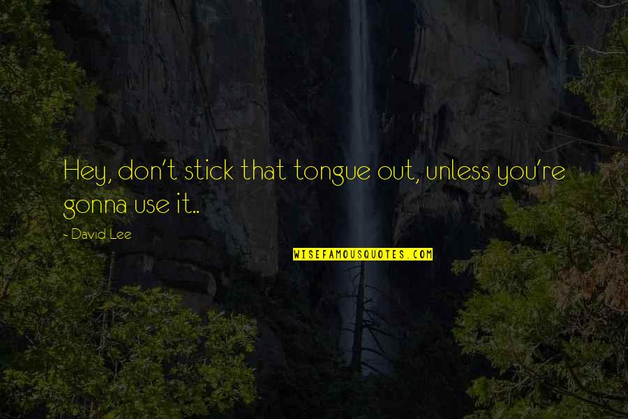 Stick Out Quotes By David Lee: Hey, don't stick that tongue out, unless you're