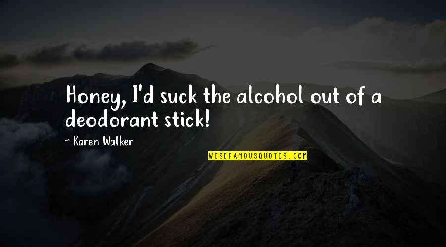 Stick Out Quotes By Karen Walker: Honey, I'd suck the alcohol out of a