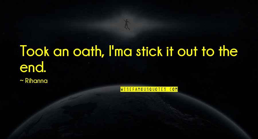 Stick Out Quotes By Rihanna: Took an oath, I'ma stick it out to