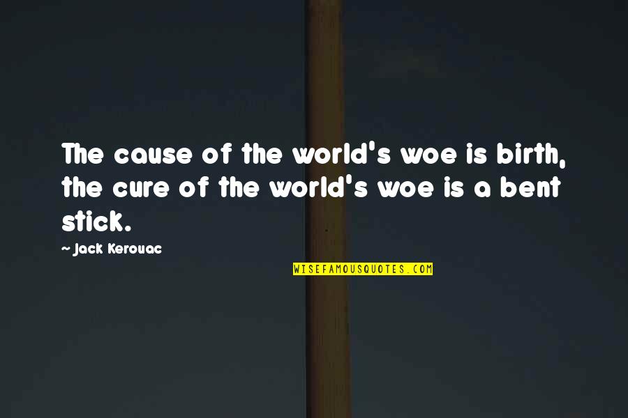 Stick Quotes By Jack Kerouac: The cause of the world's woe is birth,