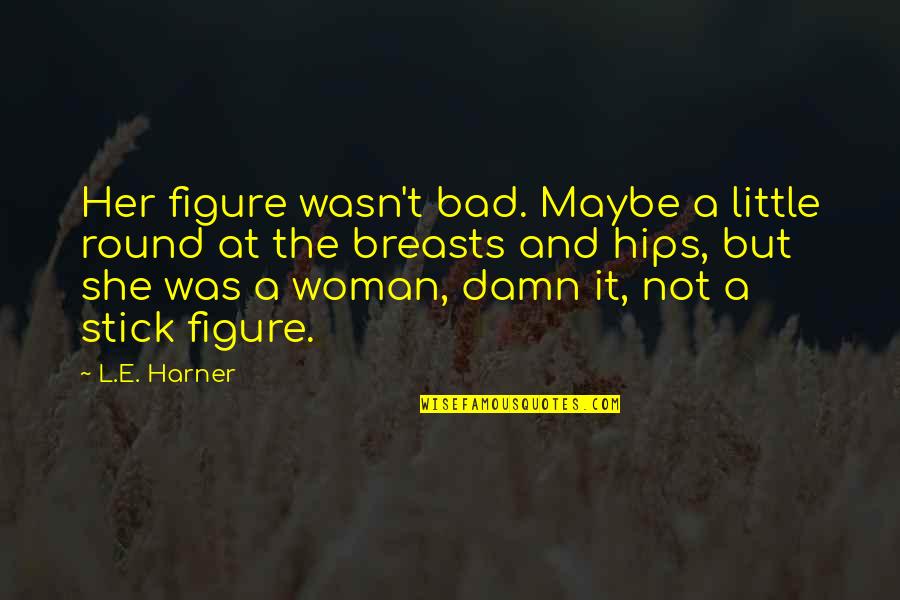 Stick Quotes By L.E. Harner: Her figure wasn't bad. Maybe a little round