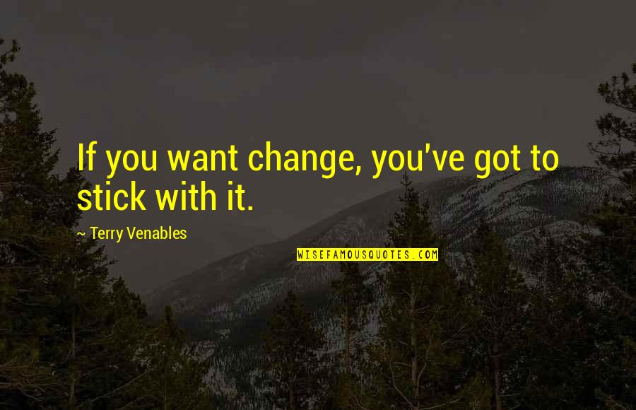 Stick Quotes By Terry Venables: If you want change, you've got to stick