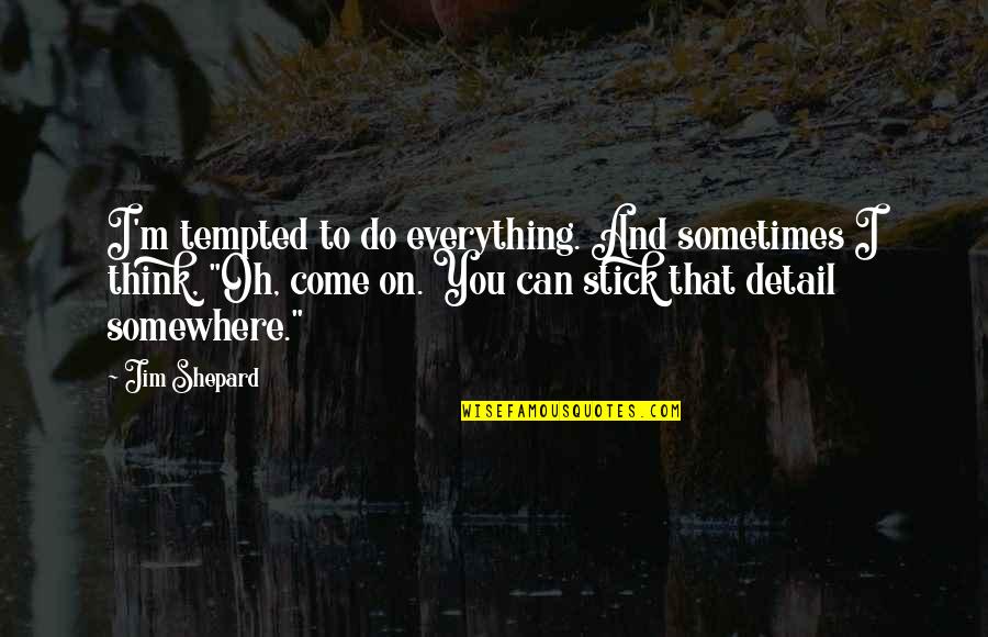 Stick-to-itiveness Quotes By Jim Shepard: I'm tempted to do everything. And sometimes I