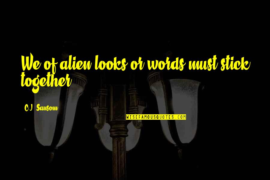 Stick Together It Quotes By C.J. Sansom: We of alien looks or words must stick Stick Together It Quotes By C.J. Sansom: We of alien looks or words must stick