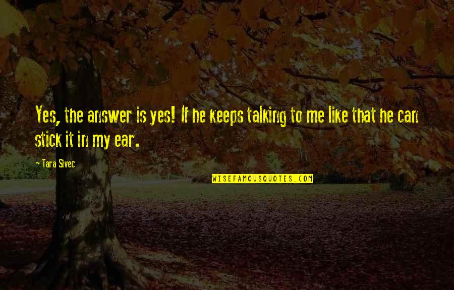 Stick Up For Me Quotes By Tara Sivec: Yes, the answer is yes! If he keeps