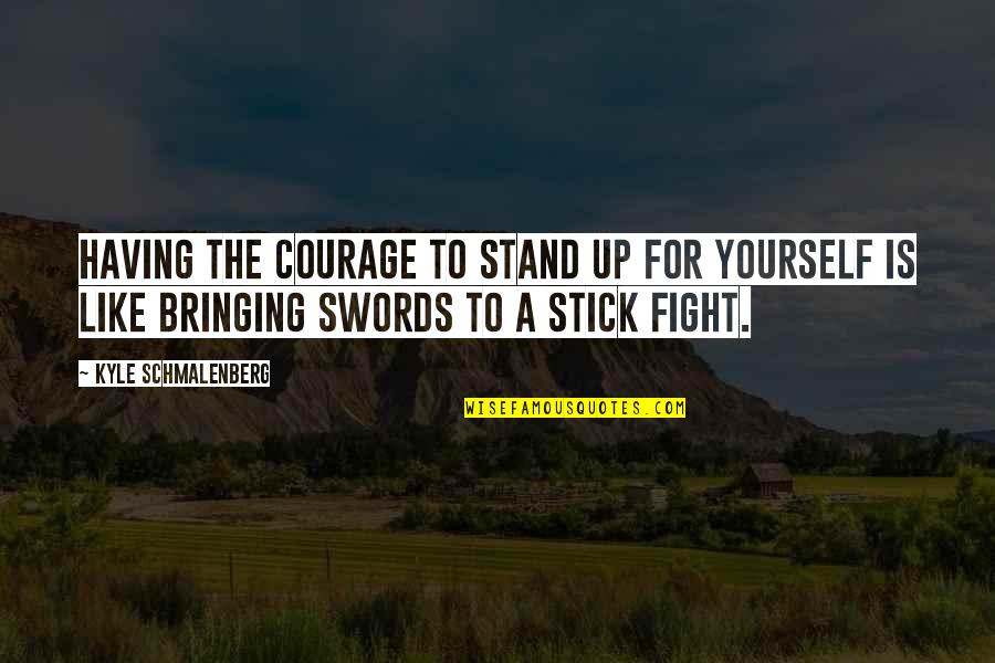 Stick Up For Yourself Quotes By Kyle Schmalenberg: Having the courage to stand up for yourself