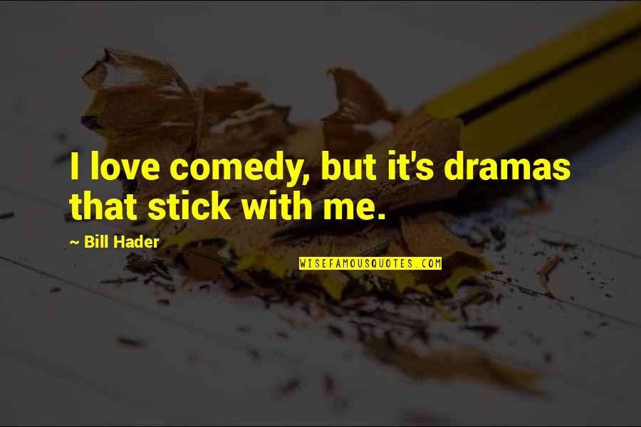Stick With It Quotes By Bill Hader: I love comedy, but it's dramas that stick Stick With It Quotes By Bill Hader: I love comedy, but it's dramas that stick
