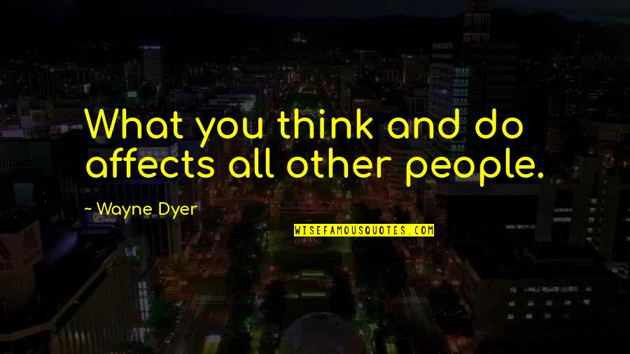 Stick With Me Kid Movie Quote Quotes By Wayne Dyer: What you think and do affects all other Stick With Me Kid Movie Quote Quotes By Wayne Dyer: What you think and do affects all other