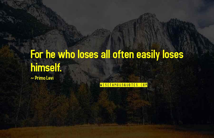 Stick With What Works Quotes By Primo Levi: For he who loses all often easily loses
