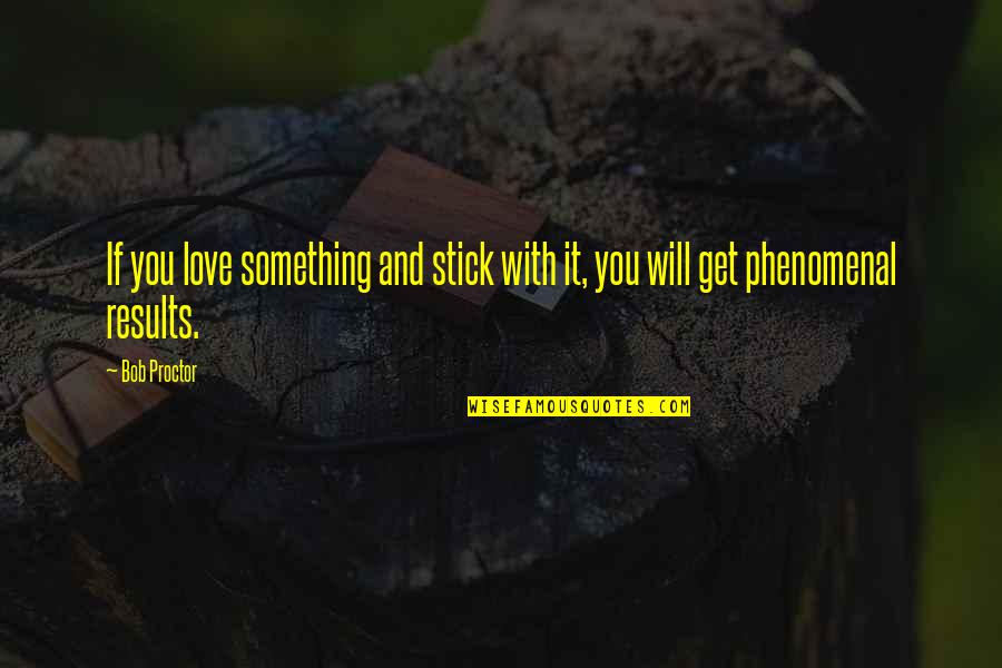 Stick With You Love Quotes By Bob Proctor: If you love something and stick with it,