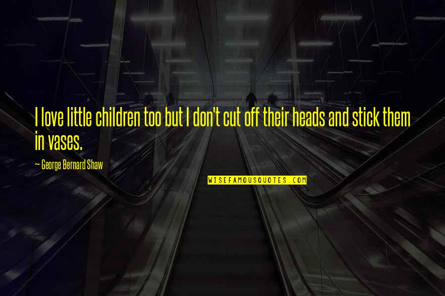 Stick With You Love Quotes By George Bernard Shaw: I love little children too but I don't Stick With You Love Quotes By George Bernard Shaw: I love little children too but I don't