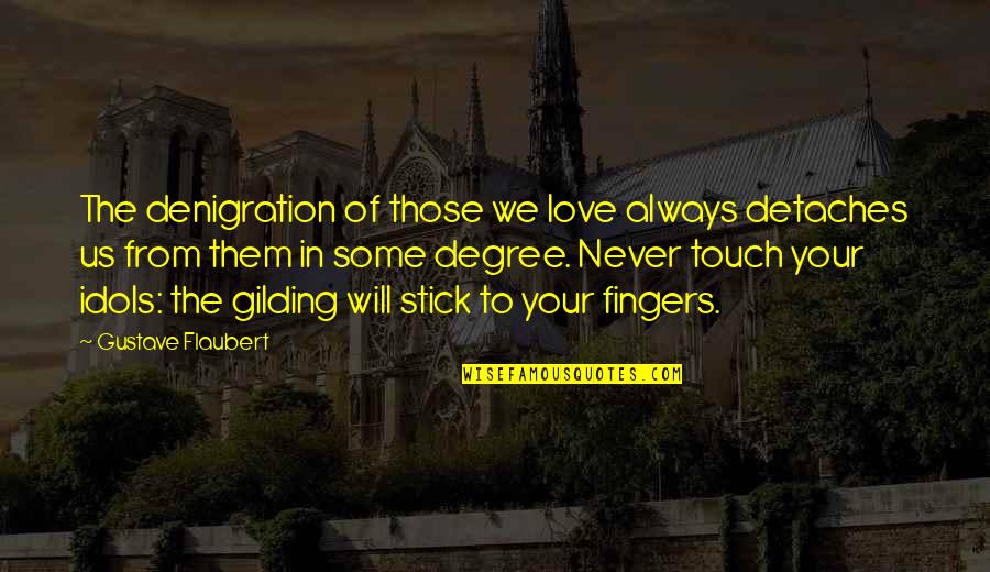 Stick With You Love Quotes By Gustave Flaubert: The denigration of those we love always detaches Stick With You Love Quotes By Gustave Flaubert: The denigration of those we love always detaches