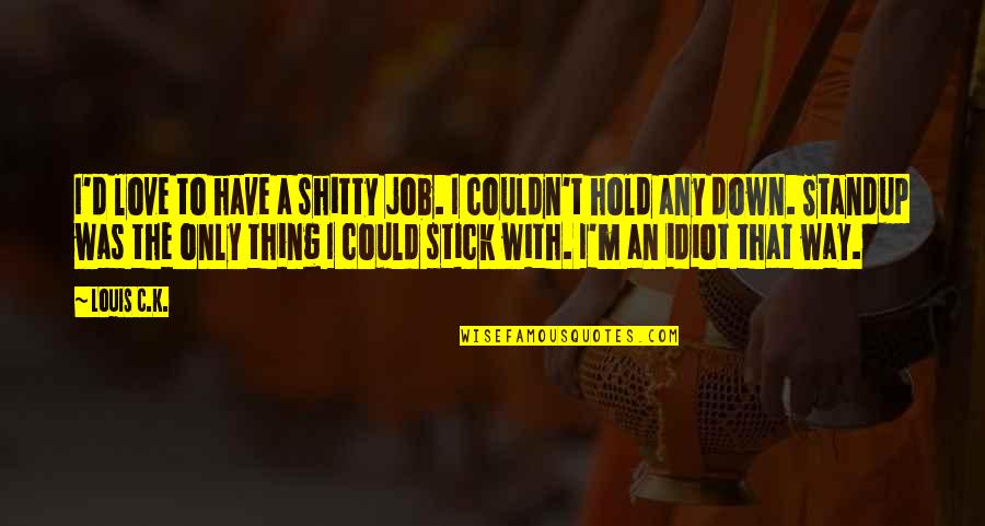 Stick With You Love Quotes By Louis C.K.: I'd love to have a shitty job. I Stick With You Love Quotes By Louis C.K.: I'd love to have a shitty job. I