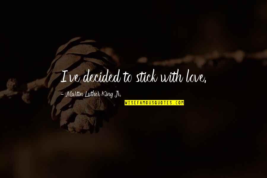Stick With You Love Quotes By Martin Luther King Jr.: I've decided to stick with love. Stick With You Love Quotes By Martin Luther King Jr.: I've decided to stick with love.