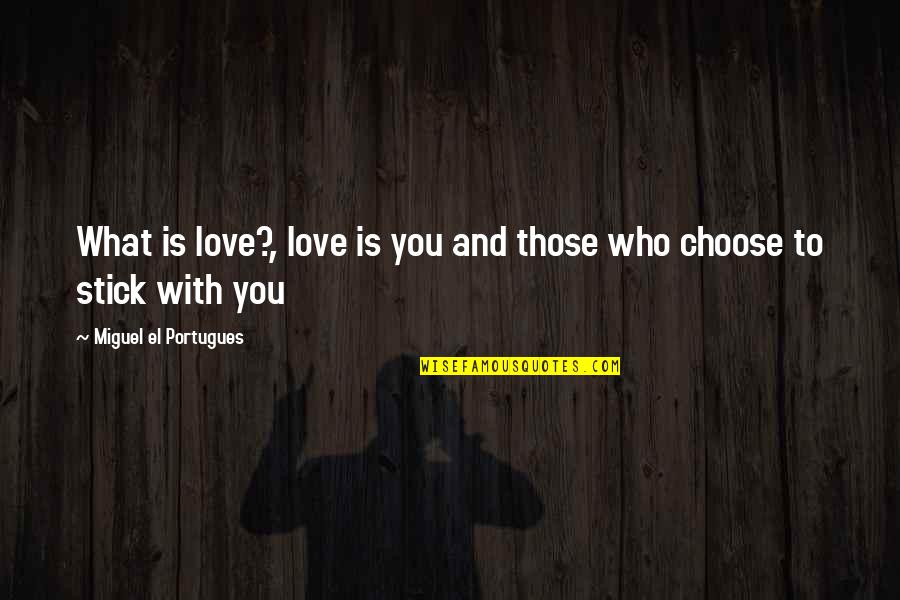 Stick With You Love Quotes By Miguel El Portugues: What is love?, love is you and those Stick With You Love Quotes By Miguel El Portugues: What is love?, love is you and those