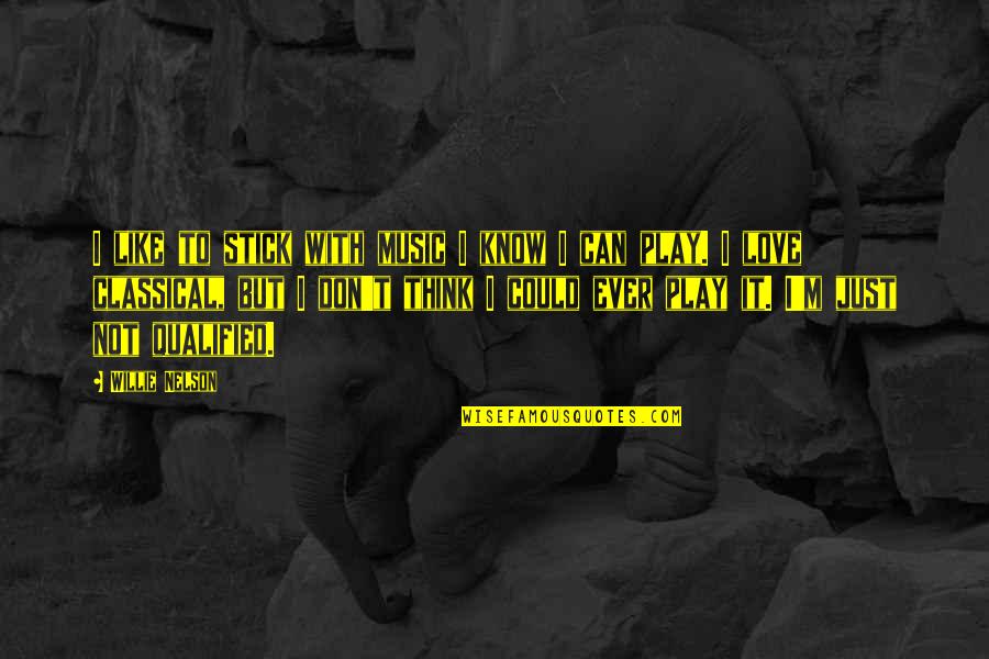 Stick With You Love Quotes By Willie Nelson: I like to stick with music I know Stick With You Love Quotes By Willie Nelson: I like to stick with music I know