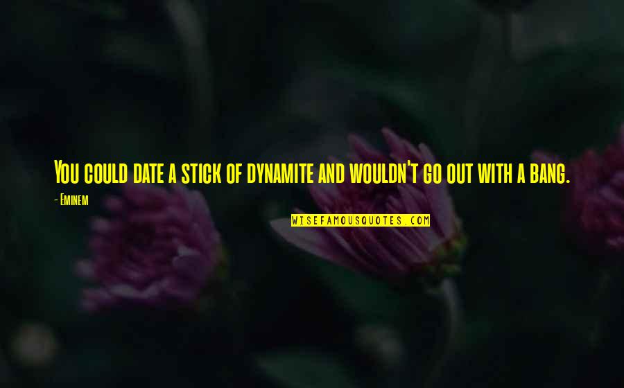 Stick With You Quotes By Eminem: You could date a stick of dynamite and